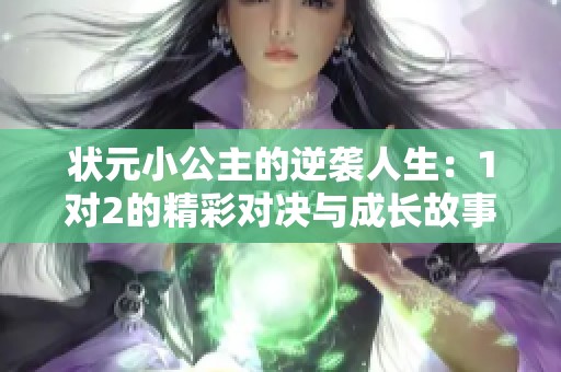 狀元小公主的逆襲人生：1對(duì)2的精彩對(duì)決與成長故事