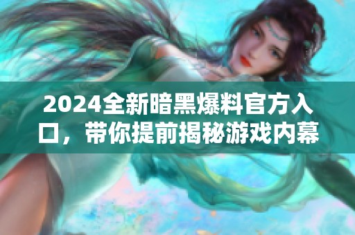 2024全新暗黑爆料官方入口，帶你提前揭秘游戲內(nèi)幕與內(nèi)容