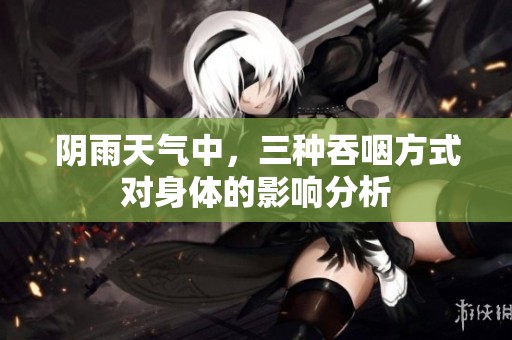 陰雨天氣中，三種吞咽方式對(duì)身體的影響分析
