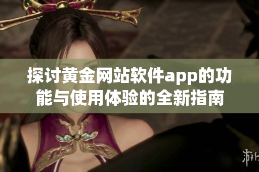 探討黃金網(wǎng)站軟件app的功能與使用體驗(yàn)的全新指南