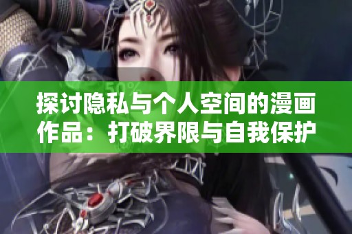 探討隱私與個(gè)人空間的漫畫作品：打破界限與自我保護(hù)