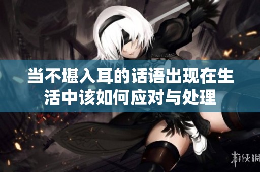 當(dāng)不堪入耳的話語出現(xiàn)在生活中該如何應(yīng)對與處理