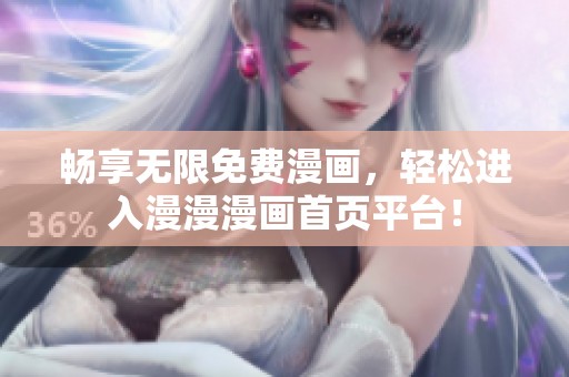暢享無限免費(fèi)漫畫，輕松進(jìn)入漫漫漫畫首頁平臺(tái)！