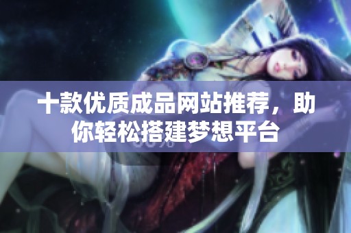 十款優(yōu)質(zhì)成品網(wǎng)站推薦，助你輕松搭建夢想平臺