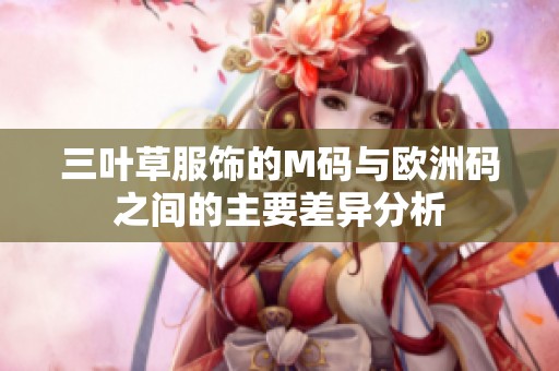 三葉草服飾的M碼與歐洲碼之間的主要差異分析