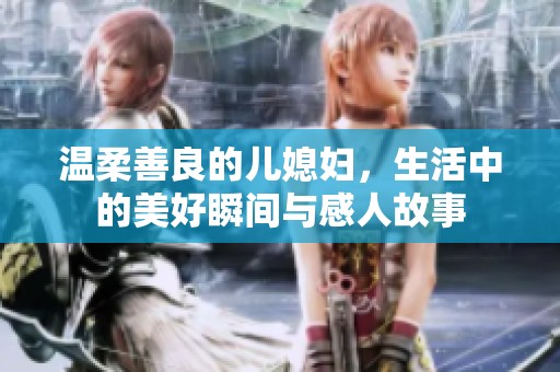 溫柔善良的兒媳婦，生活中的美好瞬間與感人故事