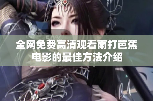 全網(wǎng)免費高清觀看雨打芭蕉電影的最佳方法介紹