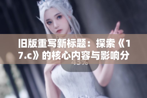 舊版重寫新標(biāo)題：探索《17.c》的核心內(nèi)容與影響分析