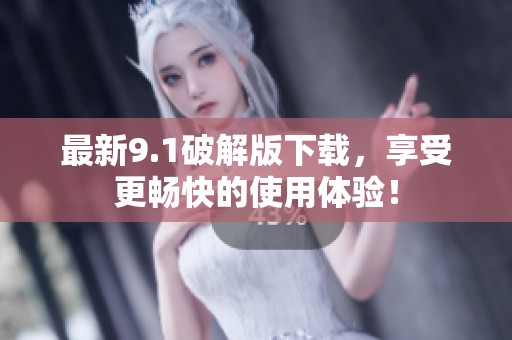 最新9.1破解版下載，享受更暢快的使用體驗(yàn)！