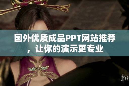 國外優(yōu)質(zhì)成品PPT網(wǎng)站推薦，讓你的演示更專業(yè)