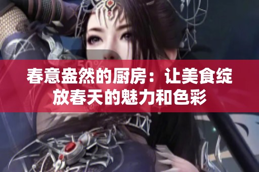 春意盎然的廚房：讓美食綻放春天的魅力和色彩