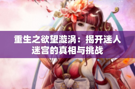 重生之欲望漩渦：揭開(kāi)迷人迷宮的真相與挑戰(zhàn)