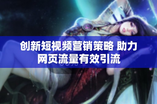 創(chuàng)新短視頻營銷策略 助力網(wǎng)頁流量有效引流
