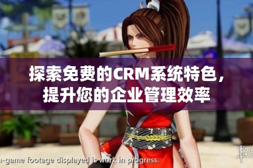 探索免費(fèi)的CRM系統(tǒng)特色，提升您的企業(yè)管理效率