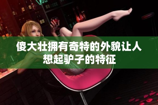 傻大壯擁有奇特的外貌讓人想起驢子的特征