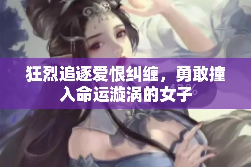 狂烈追逐愛恨糾纏，勇敢撞入命運漩渦的女子