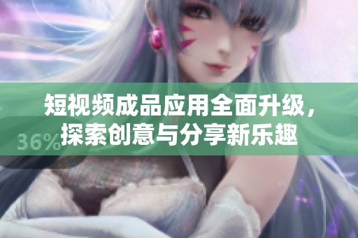短視頻成品應用全面升級，探索創(chuàng)意與分享新樂趣