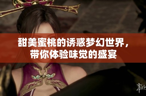 甜美蜜桃的誘惑夢(mèng)幻世界，帶你體驗(yàn)味覺的盛宴