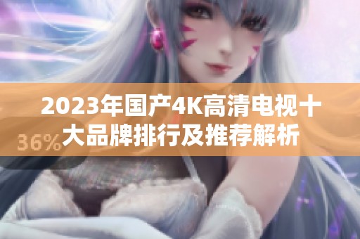 2023年國產(chǎn)4K高清電視十大品牌排行及推薦解析