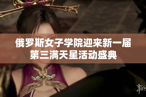 俄羅斯女子學院迎來新一屆第三滿天星活動盛典