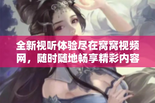 全新視聽(tīng)體驗(yàn)盡在窩窩視頻網(wǎng)，隨時(shí)隨地暢享精彩內(nèi)容