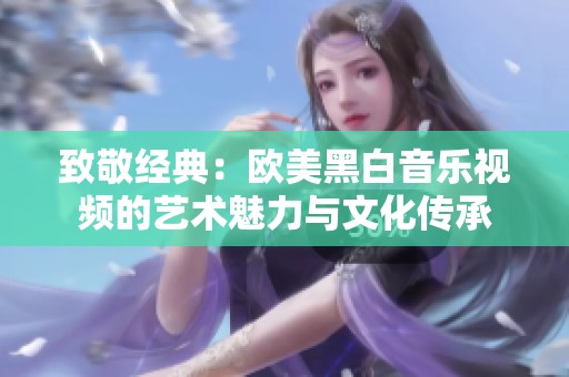 致敬經(jīng)典：歐美黑白音樂視頻的藝術(shù)魅力與文化傳承