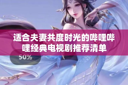 適合夫妻共度時(shí)光的嗶哩嗶哩經(jīng)典電視劇推薦清單