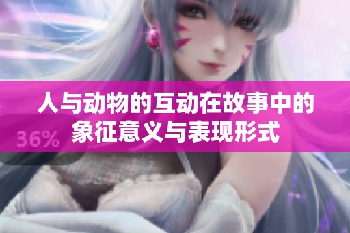 人與動(dòng)物的互動(dòng)在故事中的象征意義與表現(xiàn)形式
