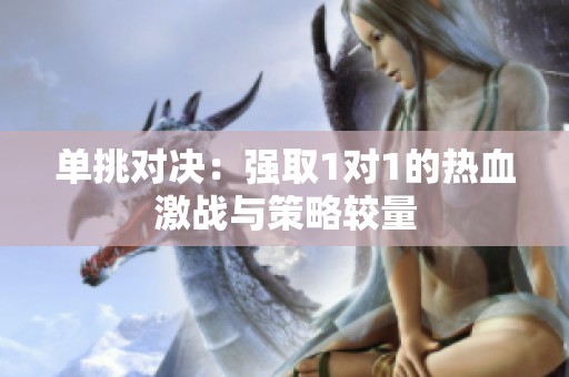 單挑對(duì)決：強(qiáng)取1對(duì)1的熱血激戰(zhàn)與策略較量