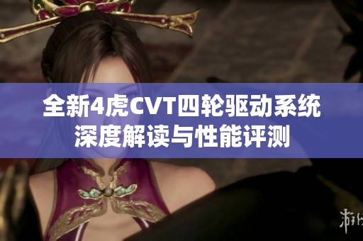 全新4虎CVT四輪驅(qū)動系統(tǒng)深度解讀與性能評測