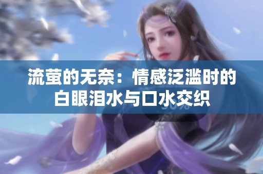 流螢的無(wú)奈：情感泛濫時(shí)的白眼淚水與口水交織