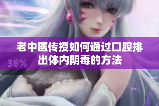老中醫(yī)傳授如何通過口腔排出體內(nèi)陰毒的方法