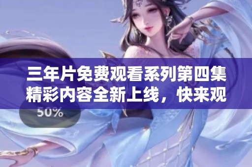 三年片免費觀看系列第四集精彩內(nèi)容全新上線，快來觀看吧！