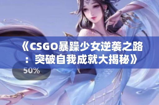 《CSGO暴躁少女逆襲之路：突破自我成就大揭秘》