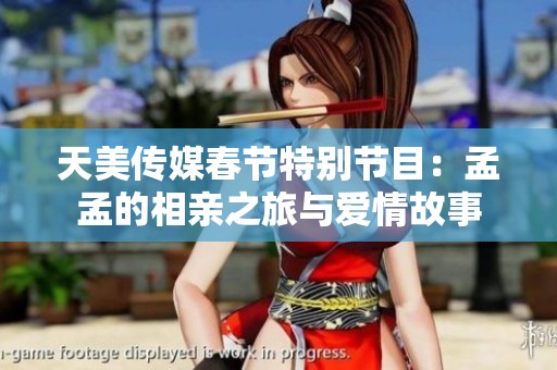 天美傳媒春節(jié)特別節(jié)目：孟孟的相親之旅與愛情故事