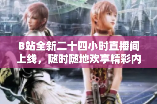 B站全新二十四小時直播間上線，隨時隨地歡享精彩內容！