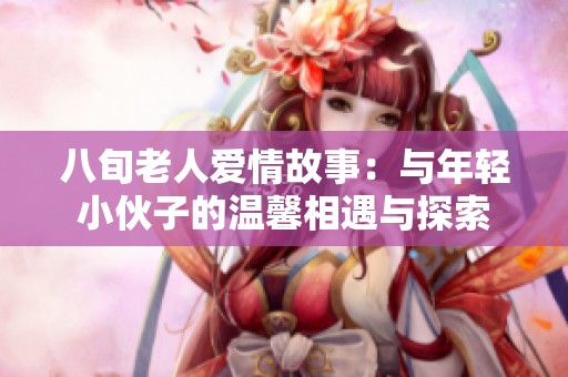 八旬老人愛情故事：與年輕小伙子的溫馨相遇與探索