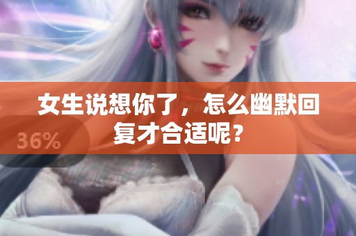 女生說想你了，怎么幽默回復(fù)才合適呢？