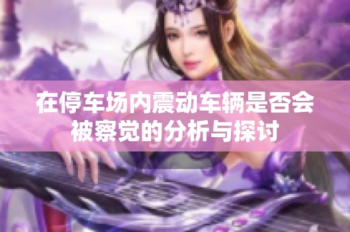 在停車場內(nèi)震動車輛是否會被察覺的分析與探討