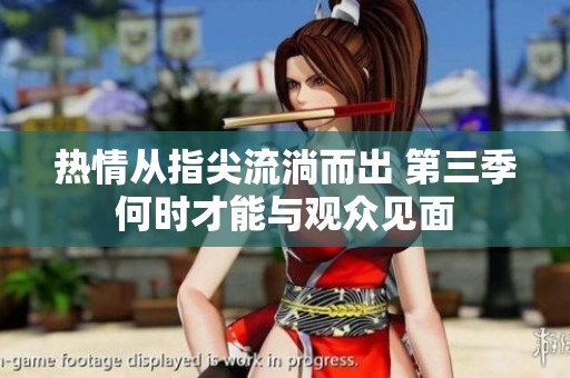 熱情從指尖流淌而出 第三季何時才能與觀眾見面
