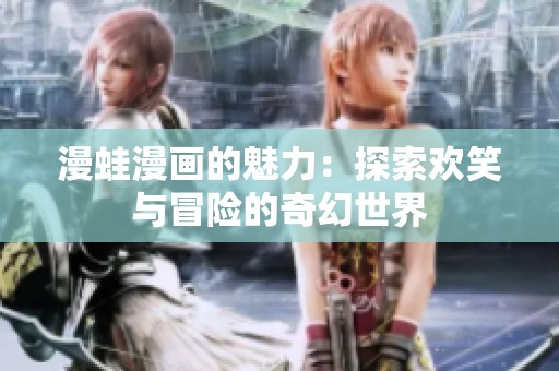 漫蛙漫畫的魅力：探索歡笑與冒險(xiǎn)的奇幻世界