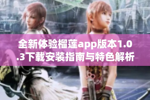 全新體驗榴蓮app版本1.0.3下載安裝指南與特色解析