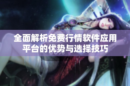 全面解析免費(fèi)行情軟件應(yīng)用平臺(tái)的優(yōu)勢(shì)與選擇技巧