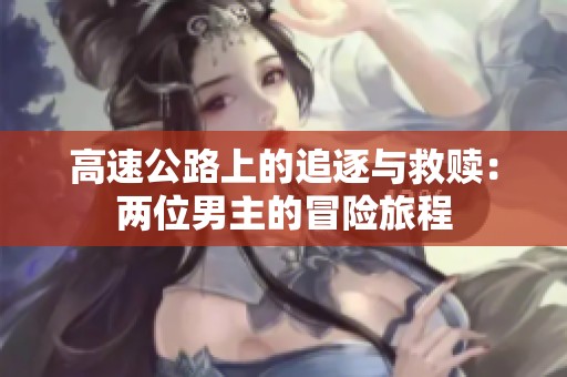 高速公路上的追逐與救贖：兩位男主的冒險旅程