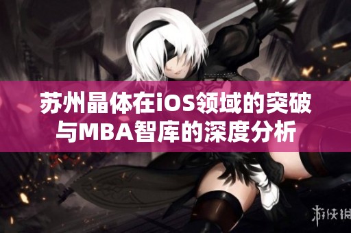 蘇州晶體在iOS領(lǐng)域的突破與MBA智庫的深度分析