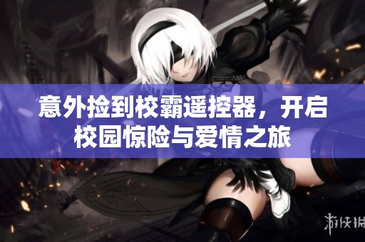 意外撿到校霸遙控器，開啟校園驚險(xiǎn)與愛情之旅