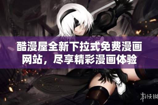 酷漫屋全新下拉式免費(fèi)漫畫網(wǎng)站，盡享精彩漫畫體驗(yàn)