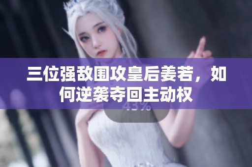 三位強敵圍攻皇后姜若，如何逆襲奪回主動權(quán)