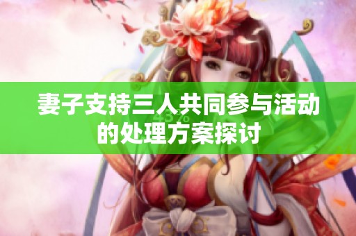 妻子支持三人共同參與活動的處理方案探討
