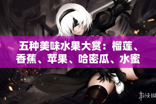 五種美味水果大賞：榴蓮、香蕉、蘋果、哈密瓜、水蜜桃的精選推薦